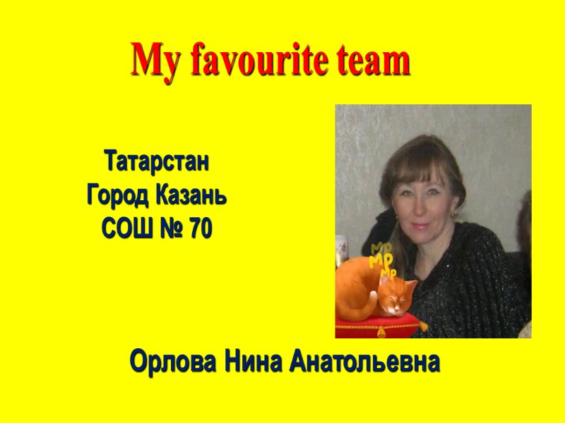 Орлова Нина Анатольевна Татарстан Город Казань  СОШ № 70 My favourite team